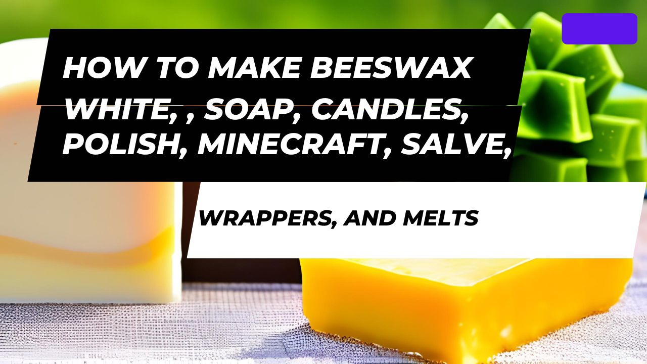 How To Make Beeswax White, Soap, Candles, Polish, Minecraft, Salve, Wrappers, and Melts