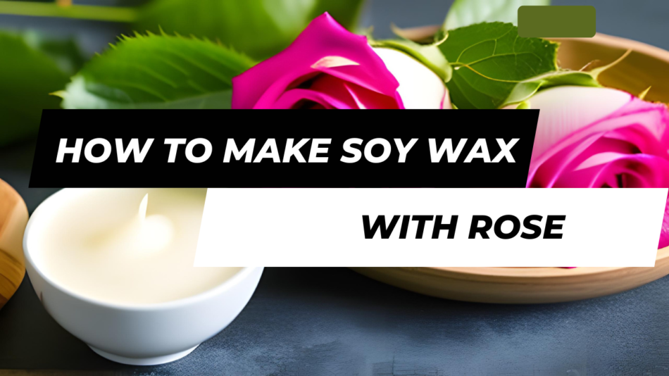 How To Make Soy Wax Candles With Rose Oil