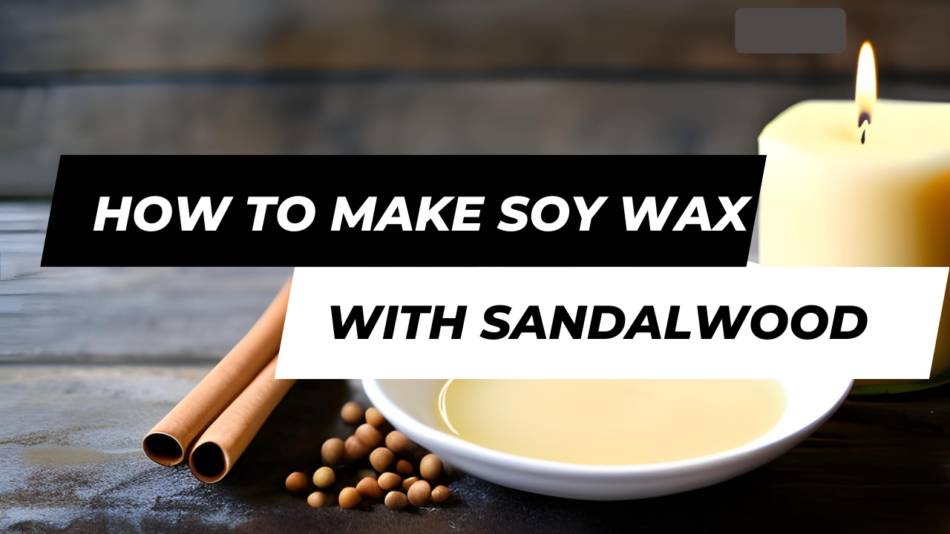 How To Make Soy Wax Candles With Sandalwood Oil - A Step-by-Step Guide