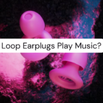 Do Loop Earplugs Play Music