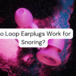 Do Loop Earplugs Work for Snoring