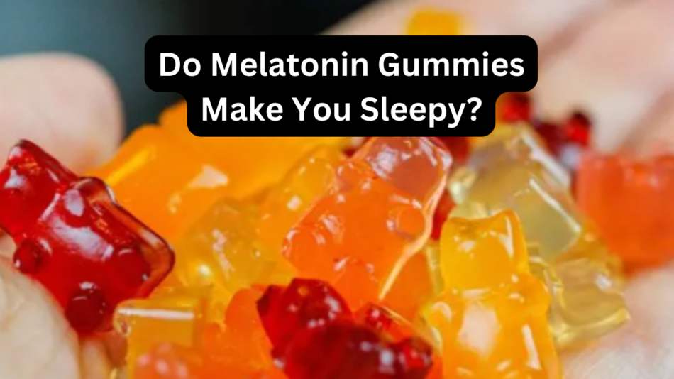 Do Melatonin Gummies Make You Sleepy