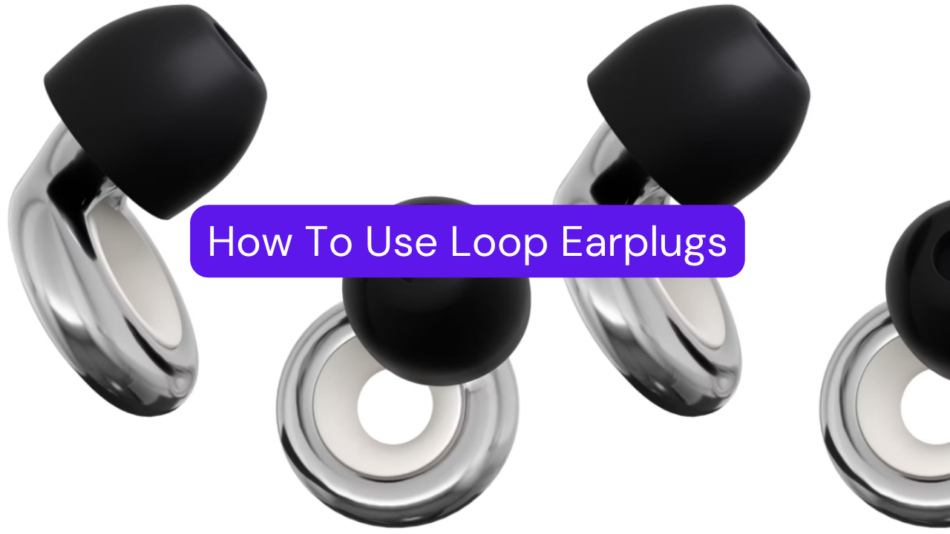 How To Use Loop Earplugs