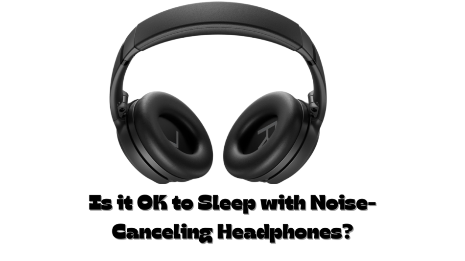 Is it OK to Sleep with Noise-Canceling Headphones