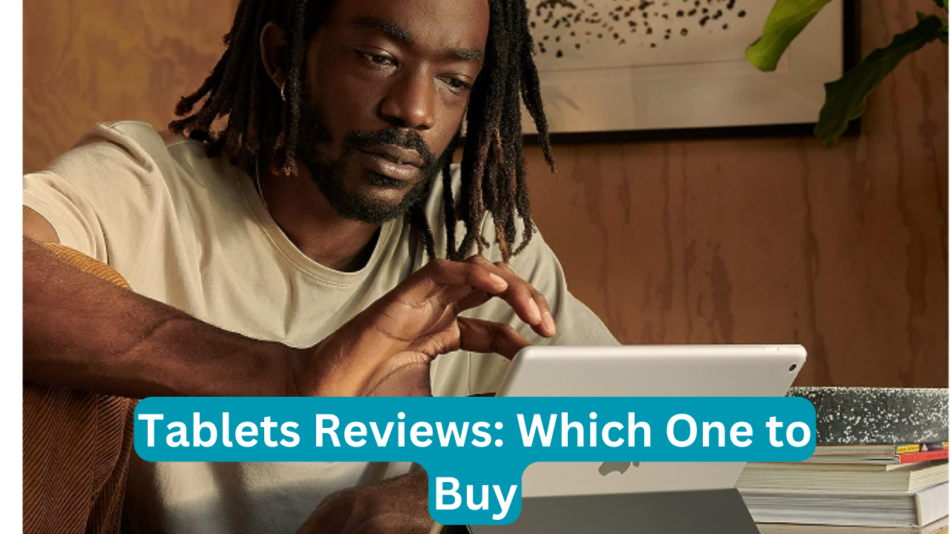 Tablets Reviews: Which One to Buy