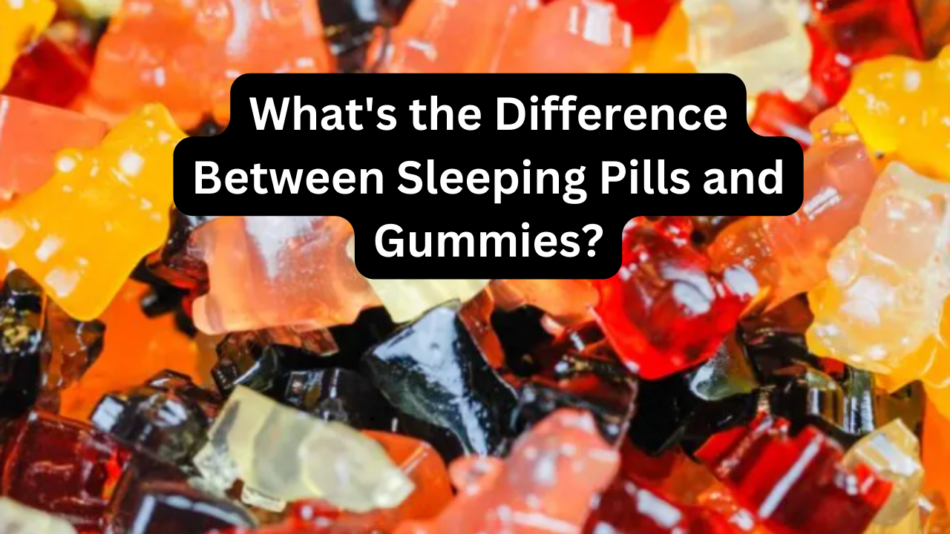 What's the Difference Between Sleeping Pills and Gummies